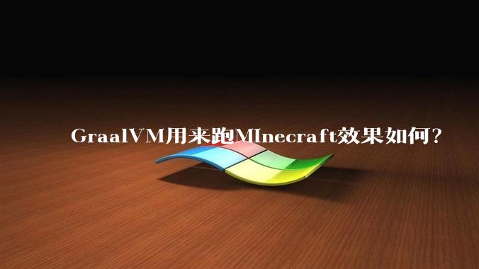 GraalVM用来跑Minecraft效果如何?