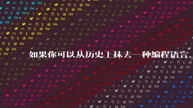 如果你可以从历史上抹去一种编程语言,你会选择哪个?