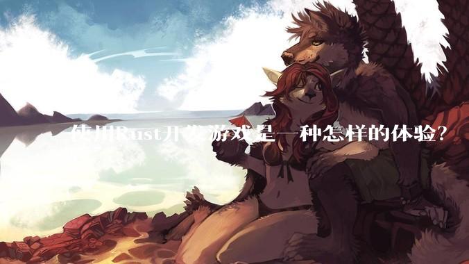 使用Rust开发游戏是一种怎样的体验?
