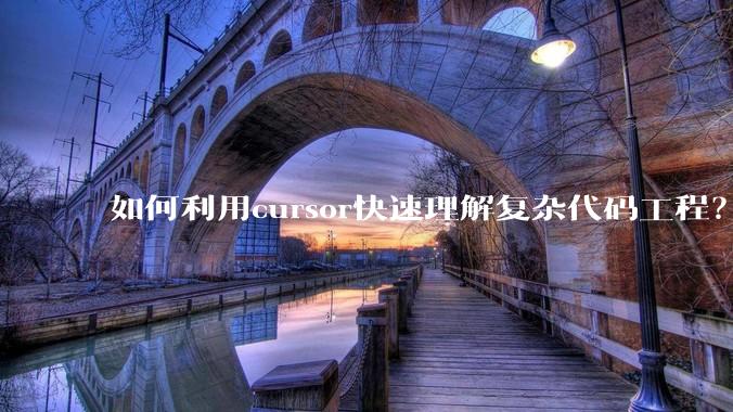 如何利用cursor快速理解复杂代码工程?