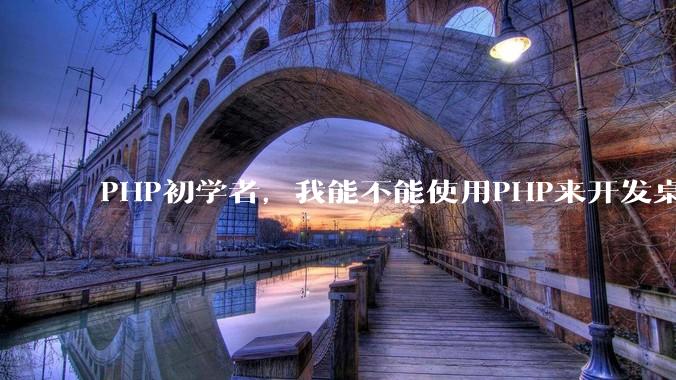 PHP初学者,我能不能使用PHP来开发桌面应用?