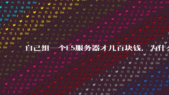 自己组一个E5服务器才几百块钱,为什么去阿里云租这么贵?