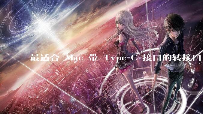 最适合 Mac 带 Type-C 接口的转接口 / 扩展坞有哪些?