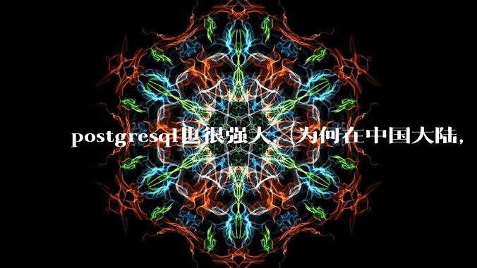 postgresql也很强大,为何在中国大陆,mysql成为主流,postgresql屈居二线呢?