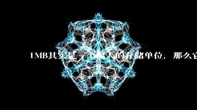 1MB其实是一个很大的存储单位,那么它的存储容量究竟有多大?