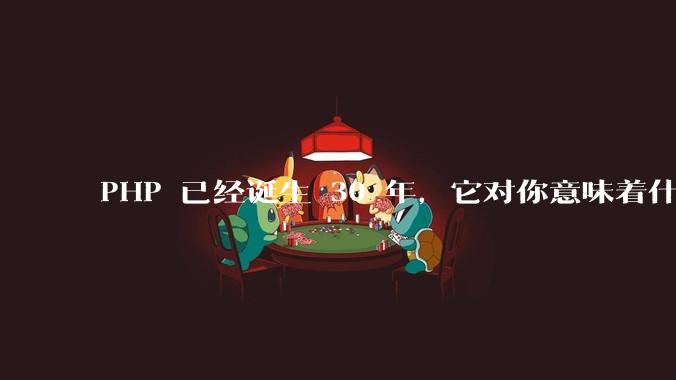 PHP 已经诞生 30 年,它对你意味着什么?