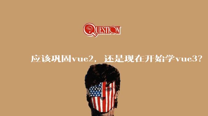 应该巩固vue2,还是现在开始学vue3?