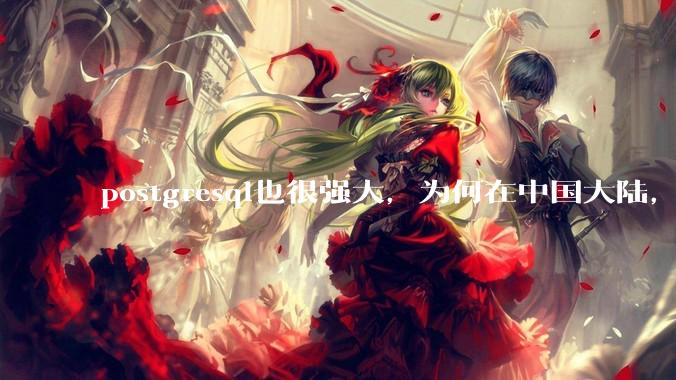 postgresql也很强大,为何在中国大陆,mysql成为主流,postgresql屈居二线呢?