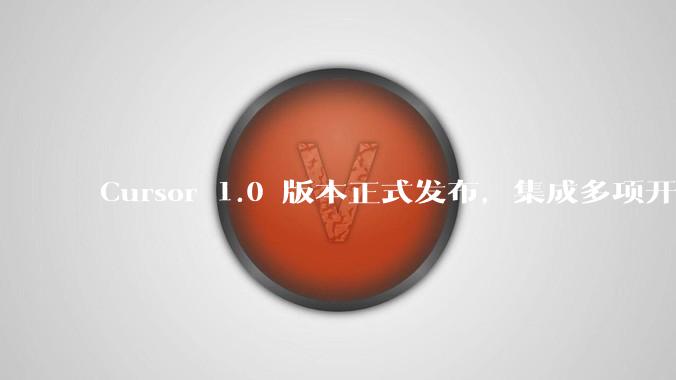 Cursor 1.0 版本正式发布,集成多项开发效率工具,大家使用实际感觉如何?