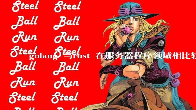 golang 与rust 在服务器程序领域相比较,各有什么优劣势?