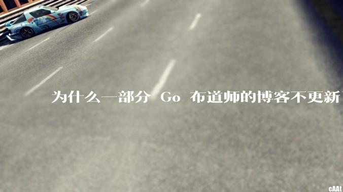 为什么一部分 Go 布道师的博客不更新了?