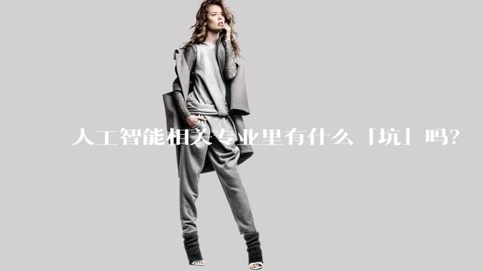 人工智能相关专业里有什么「坑」吗?