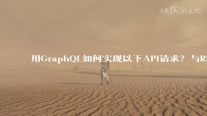用GraphQL如何实现以下API请求?与REST的思路相比实现方法孰优孰劣?