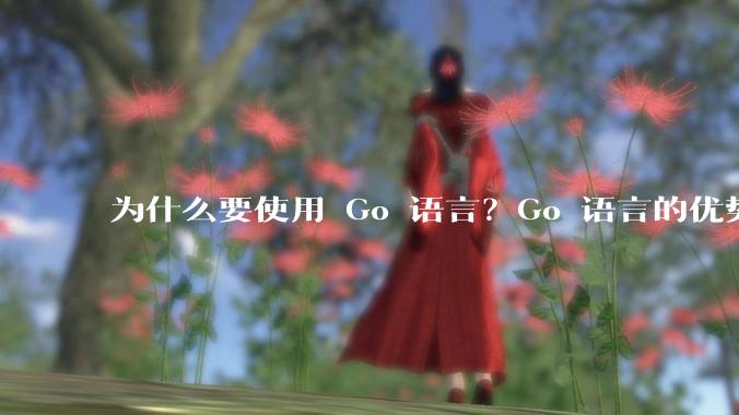 为什么要使用 Go 语言?Go 语言的优势在哪里?