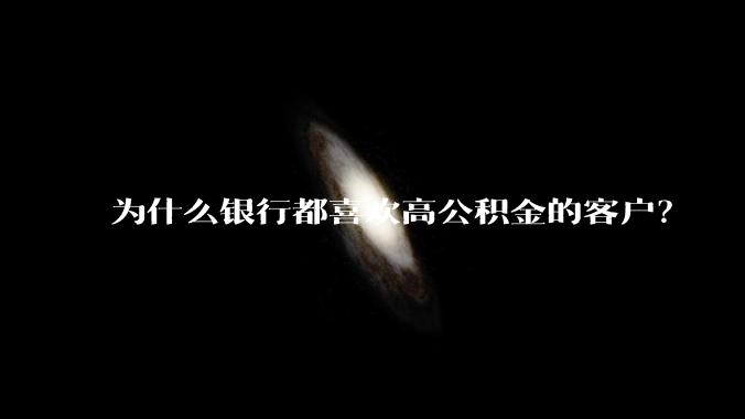 为什么银行都喜欢高公积金的客户?