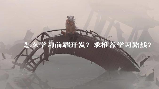 怎么学习前端开发?求推荐学习路线?