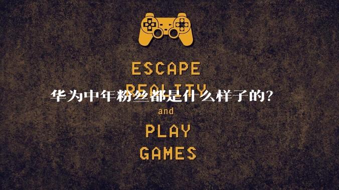 华为中年粉丝都是什么样子的?