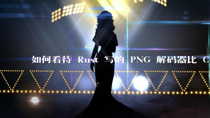 如何看待 Rust 写的 PNG 解码器比 C 实现更快?