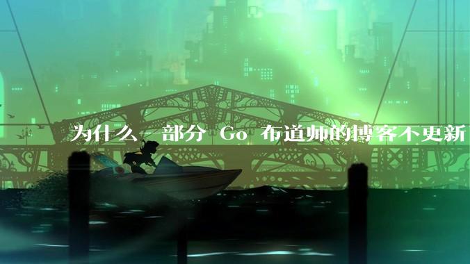为什么一部分 Go 布道师的博客不更新了?