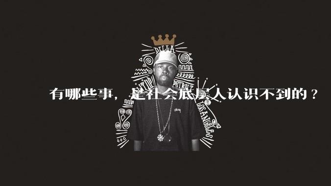 有哪些事,是社会底层人认识不到的?