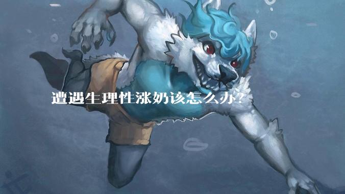 遭遇生理性涨奶该怎么办?