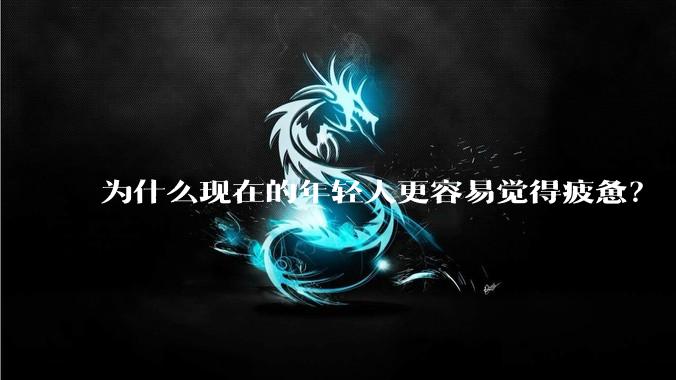 为什么现在的年轻人更容易觉得疲惫?