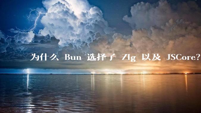 为什么 Bun 选择了 Zig 以及 JSCore?
