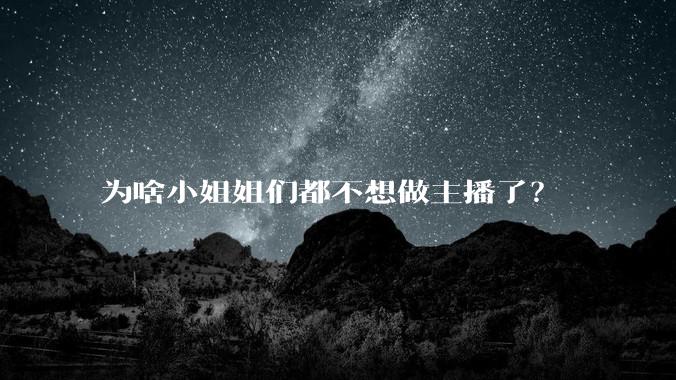 为啥小姐姐们都不想做主播了?