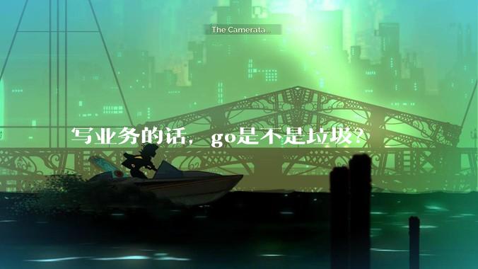 写业务的话,go是不是垃圾?
