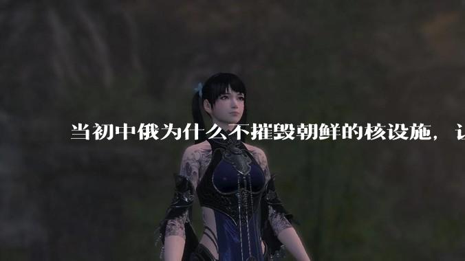 当初中俄为什么不摧毁朝鲜的核设施,让朝鲜拥有了自己的核武器?