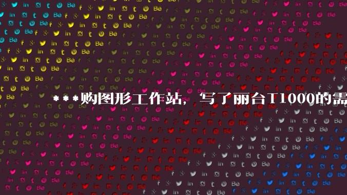 ***购图形工作站,写了丽台T1000的需求,结果奸商写了个GTX1650的显卡还中了,我该如何反驳?