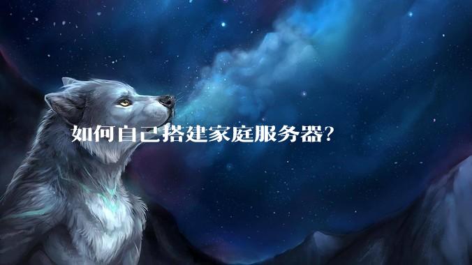 如何自己搭建家庭服务器?