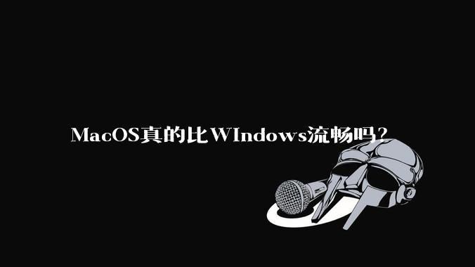 MacOS真的比Windows流畅吗?