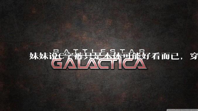 妹妹说C字裤只是本体可能好看而已,穿在身上其实非常丑,爱美的女孩根本不买,是这样的么?