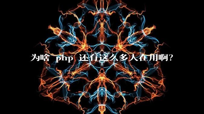 为啥 php 还有这么多人在用啊?