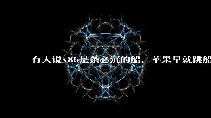 有人说x86是条必沉的船,苹果早就跳船了,微软也有弃船的意图,你怎么看?