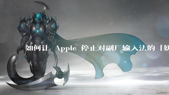 如何让 Apple 停止对副厂输入法的「妖魔化」?