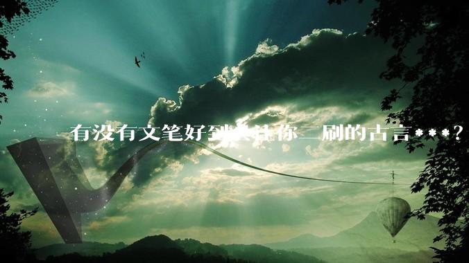 有没有文笔好到会让你二刷的古言***?