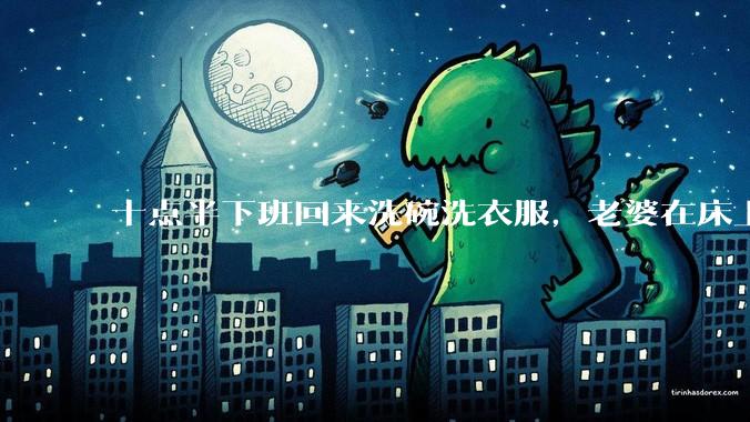 十点半下班回来洗碗洗衣服,老婆在床上刷抖音陪娃睡觉,我应该怎么想合适?
