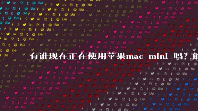 有谁现在正在使用苹果mac mini 吗?能分享一下使用感受不?