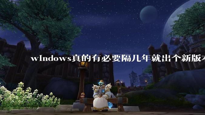 windows真的有必要隔几年就出个新版本吗?