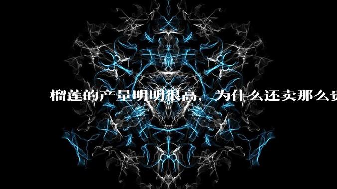 榴莲的产量明明很高,为什么还卖那么贵?