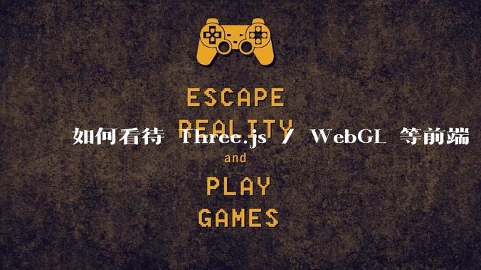 如何看待 Three.js / WebGL 等前端 3D 技术?