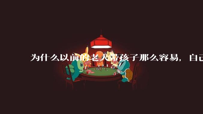 为什么以前的老人带孩子那么容易,自己带孩子确感觉很难,是矫情吗?