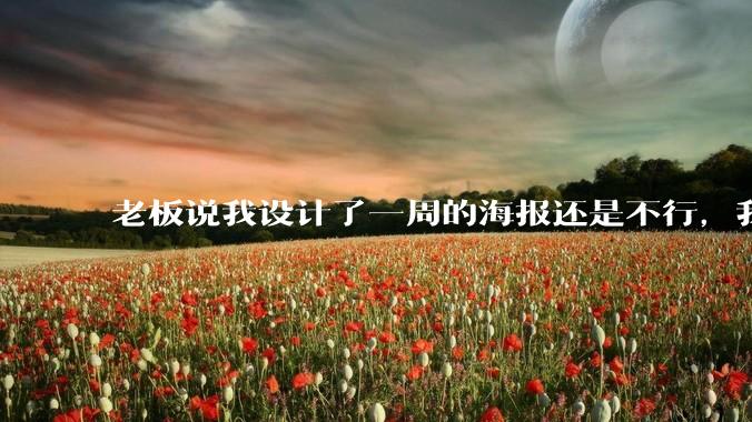 老板说我设计了一周的海报还是不行,我到底该怎么学啊?