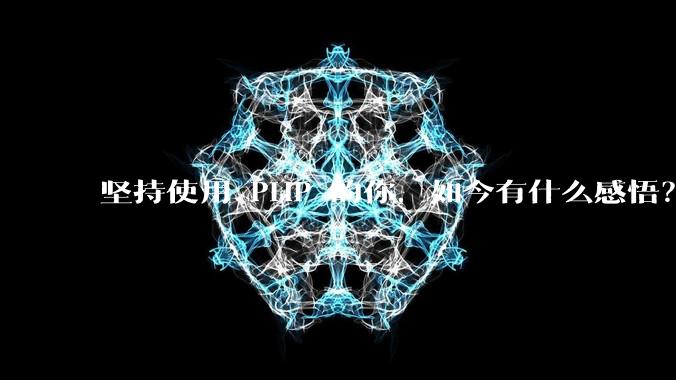 坚持使用 PHP 的你,如今有什么感悟?