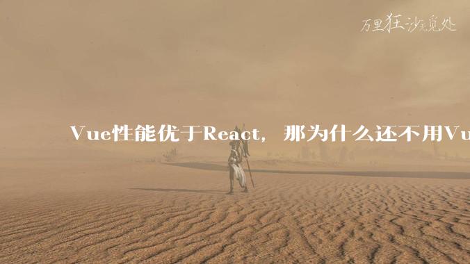 Vue性能优于React,那为什么还不用Vue?