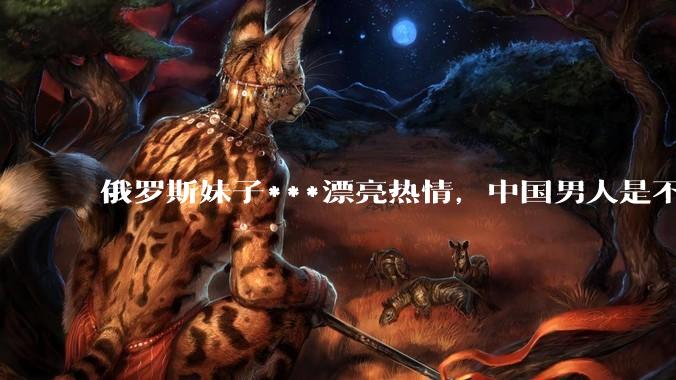 俄罗斯妹子***漂亮热情,中国男人是不是很喜欢娶?