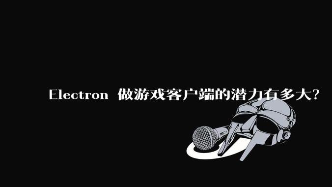 Electron 做游戏客户端的潜力有多大?