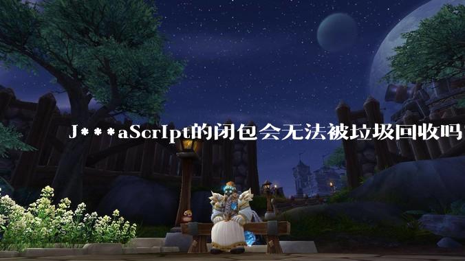 J***aScript的闭包会无法被垃圾回收吗?